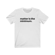 Load image into Gallery viewer, Matter is the minimum / Unisex Jersey Short Sleeve Tee
