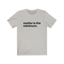 Load image into Gallery viewer, Matter is the minimum / Unisex Jersey Short Sleeve Tee

