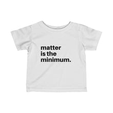 Load image into Gallery viewer, Matter is the minimum Infant Fine Jersey Tee
