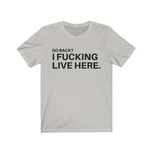 Load image into Gallery viewer, Go back? I f*cking live here. / Unisex Jersey Short Sleeve Tee
